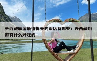 去西藏旅游最值得去的饭店有哪些？去西藏旅游有什么好吃的