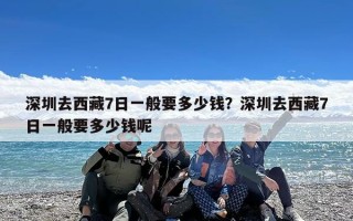 深圳去西藏7日一般要多少钱？深圳去西藏7日一般要多少钱呢