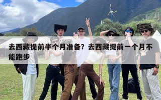去西藏提前半个月准备？去西藏提前一个月不能跑步