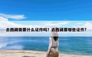 去西藏需要什么证件吗？去西藏要哪些证件?