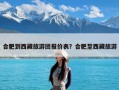 合肥到西藏旅游团报价表？合肥至西藏旅游