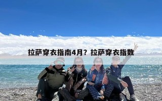 拉萨穿衣指南4月？拉萨穿衣指数