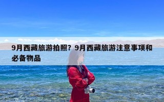 9月西藏旅游拍照？9月西藏旅游注意事项和必备物品