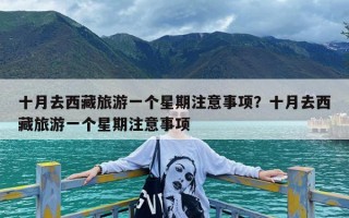 十月去西藏旅游一个星期注意事项？十月去西藏旅游一个星期注意事项