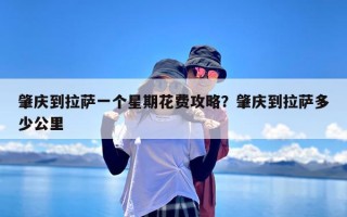 肇庆到拉萨一个星期花费攻略？肇庆到拉萨多少公里