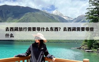 去西藏旅行需要带什么东西？去西藏需要带些什么