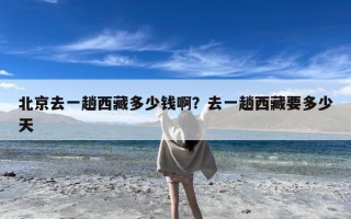 北京去一趟西藏多少钱啊？去一趟西藏要多少天