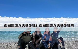 西藏旅游八天多少钱？西藏旅游八天多少钱啊