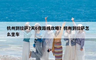杭州到拉萨7天6夜路线攻略？杭州到拉萨怎么坐车