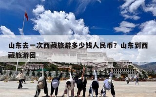 山东去一次西藏旅游多少钱人民币？山东到西藏旅游团