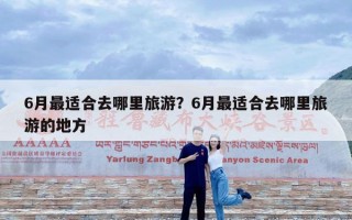 6月最适合去哪里旅游？6月最适合去哪里旅游的地方