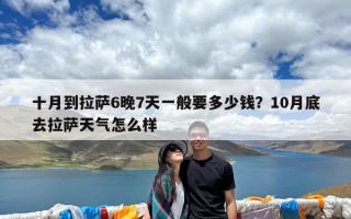十月到拉萨6晚7天一般要多少钱？10月底去拉萨天气怎么样