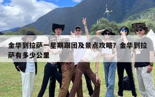 金华到拉萨一星期跟团及景点攻略？金华到拉萨有多少公里