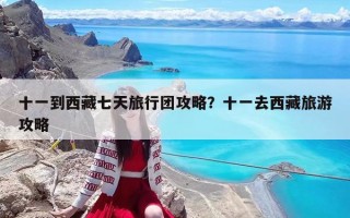 十一到西藏七天旅行团攻略？十一去西藏旅游攻略