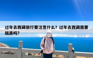 过年去西藏旅行要注意什么？过年去西藏需要隔离吗?