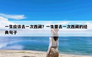一生应该去一次西藏？一生要去一次西藏的经典句子