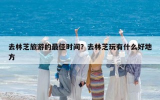 去林芝旅游的最佳时间？去林芝玩有什么好地方