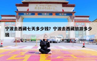 宁波去西藏七天多少钱？宁波去西藏旅游多少钱