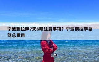宁波到拉萨7天6晚注意事项？宁波到拉萨自驾总费用