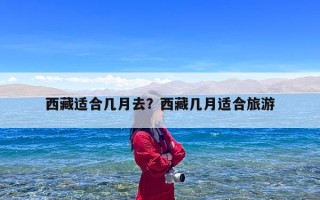 西藏适合几月去？西藏几月适合旅游