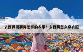 去西藏需要穿怎样的衣服？去西藏怎么穿衣服