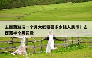去西藏游玩一个月大概需要多少钱人民币？去西藏半个月花费