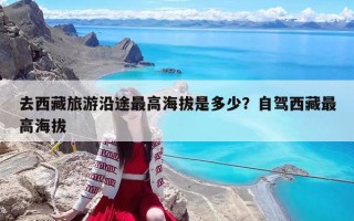 去西藏旅游沿途最高海拔是多少？自驾西藏最高海拔