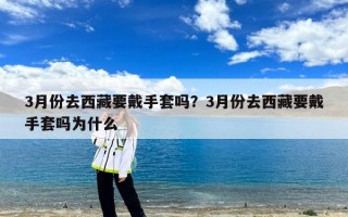 3月份去西藏要戴手套吗？3月份去西藏要戴手套吗为什么
