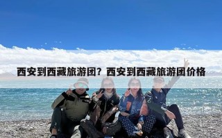 西安到西藏旅游团？西安到西藏旅游团价格