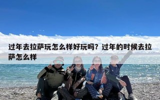 过年去拉萨玩怎么样好玩吗？过年的时候去拉萨怎么样