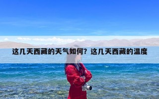 这几天西藏的天气如何？这几天西藏的温度
