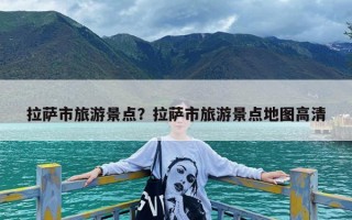 拉萨市旅游景点？拉萨市旅游景点地图高清