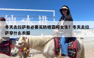 冬天去拉萨有必要买防晒霜吗女生？冬天去拉萨穿什么衣服