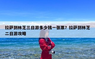 拉萨到林芝三日游多少钱一张票？拉萨到林芝二日游攻略