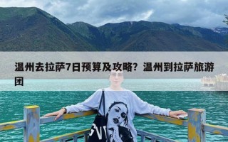 温州去拉萨7日预算及攻略？温州到拉萨旅游团