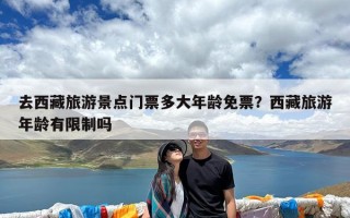 去西藏旅游景点门票多大年龄免票？西藏旅游年龄有限制吗
