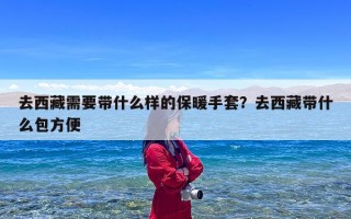 去西藏需要带什么样的保暖手套？去西藏带什么包方便