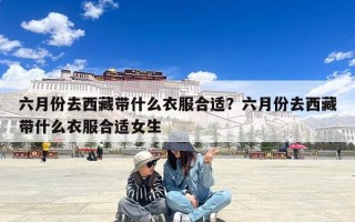 六月份去西藏带什么衣服合适？六月份去西藏带什么衣服合适女生