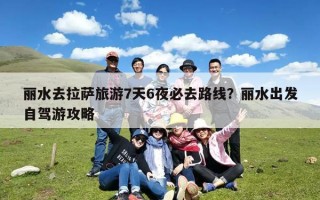 丽水去拉萨旅游7天6夜必去路线？丽水出发自驾游攻略