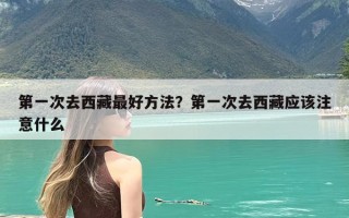 第一次去西藏最好方法？第一次去西藏应该注意什么