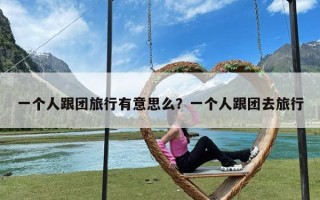 一个人跟团旅行有意思么？一个人跟团去旅行