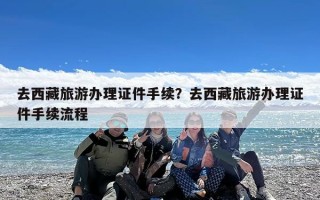 去西藏旅游办理证件手续？去西藏旅游办理证件手续流程