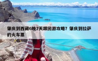 肇庆到西藏6晚7天跟团游攻略？肇庆到拉萨的火车票