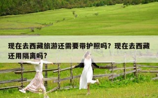 现在去西藏旅游还需要带护照吗？现在去西藏还用隔离吗?
