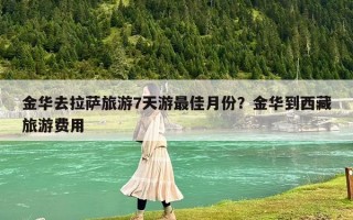 金华去拉萨旅游7天游最佳月份？金华到西藏旅游费用