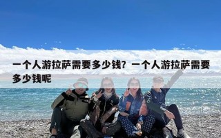 一个人游拉萨需要多少钱？一个人游拉萨需要多少钱呢