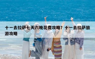 十一去拉萨七天六晚花费攻略？十一去拉萨旅游攻略