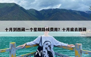 十月到西藏一个星期路线费用？十月底去西藏