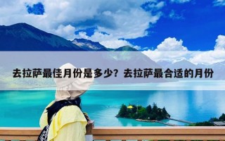 去拉萨最佳月份是多少？去拉萨最合适的月份