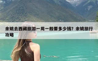 余姚去西藏旅游一周一般要多少钱？余姚旅行攻略